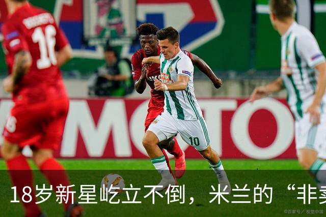 18岁新星屹立不倒，米兰的“非卖品”引英超追逐